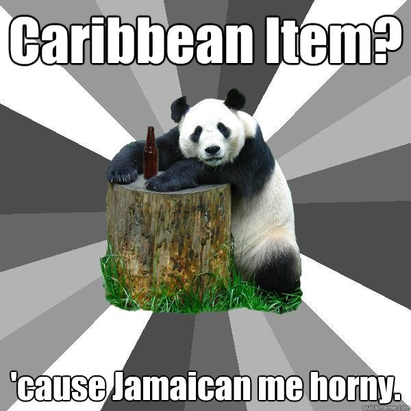 Caribbean Item? 'cause Jamaican me horny.  Pickup-Line Panda