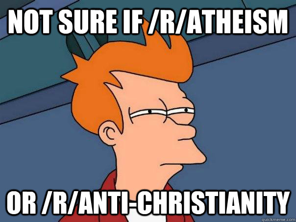 Not sure if /r/atheism or /r/anti-christianity  Futurama Fry