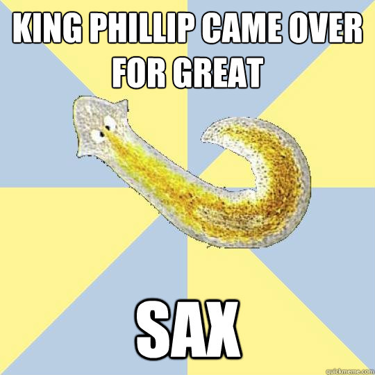 King Phillip Came Over For Great SAX  Bio Major Planarian