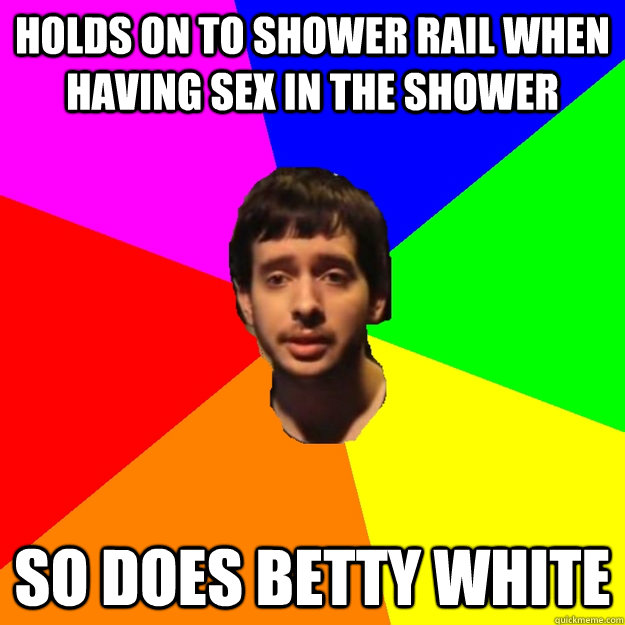 Holds on to shower rail when having sex in the shower so does betty white - Holds on to shower rail when having sex in the shower so does betty white  Fragger Sucks