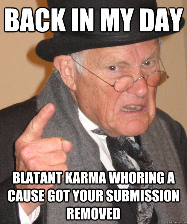 back in my day blatant karma whoring a cause got your submission removed  back in my day