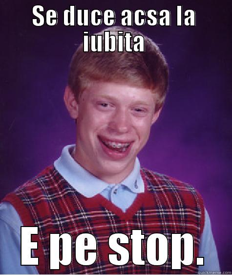 asta e ...  - SE DUCE ACSA LA IUBITA E PE STOP. Bad Luck Brian