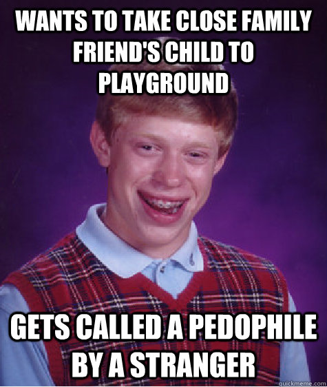 Wants to take close family friend's child to playground gets called a pedophile by a stranger  Bad Luck Brian