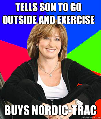 tells son to go outside and exercise  buys Nordic-trac   Sheltering Suburban Mom