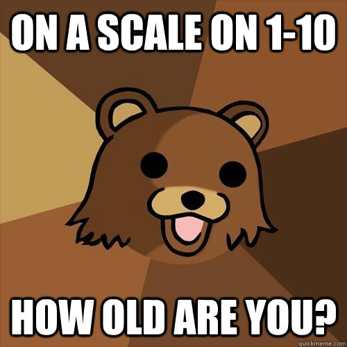 On a scale on 1-10 How old are you?  Pedobear