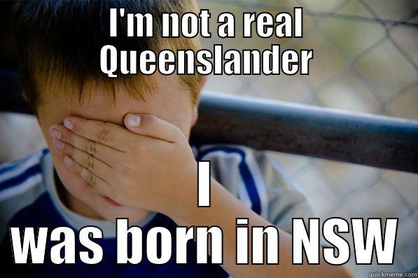 Lol dave - I'M NOT A REAL QUEENSLANDER I WAS BORN IN NSW Confession kid