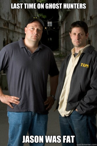 Last time on Ghost Hunters Jason was fat  - Last time on Ghost Hunters Jason was fat   Ghost Hunters