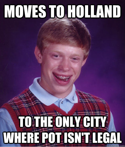 moves to holland to the only city where pot isn't legal  Bad Luck Brian