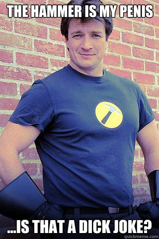 The Hammer is my penis ...is that a dick joke?  its a dick joke
