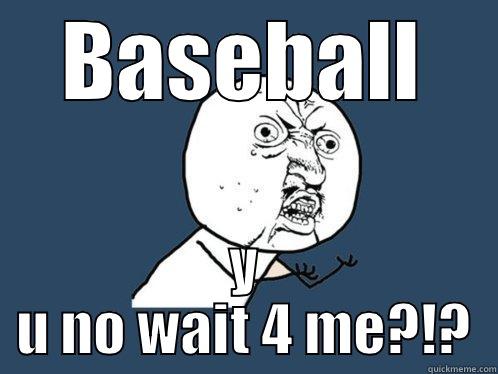 BASEBALL Y U NO WAIT 4 ME?!? Y U No