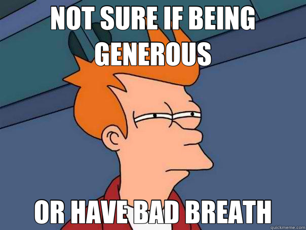 NOT SURE IF BEING GENEROUS OR HAVE BAD BREATH  Futurama Fry