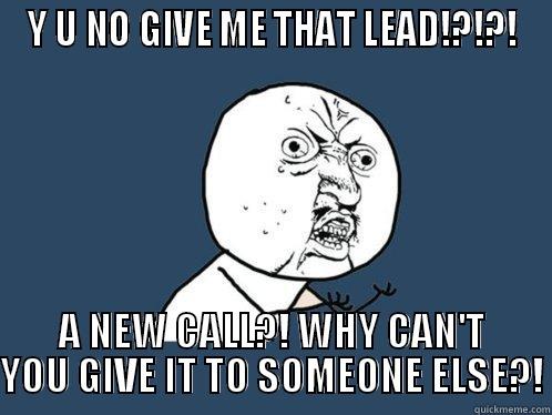 Y U NO GIVE ME THAT LEAD!?!?! A NEW CALL?! WHY CAN'T YOU GIVE IT TO SOMEONE ELSE?! Y U No