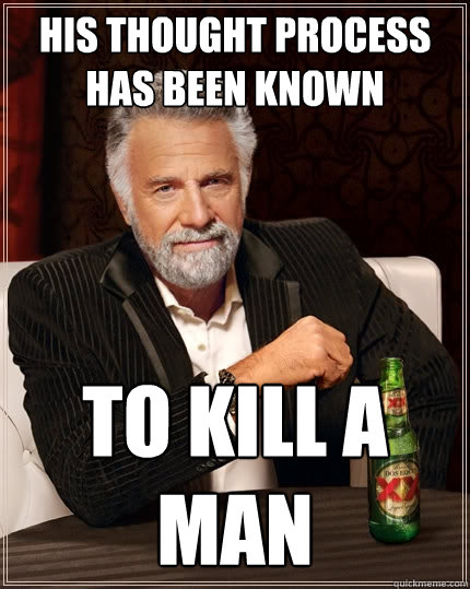 His thought process has been known to kill a man - His thought process has been known to kill a man  The Most Interesting Man In The World