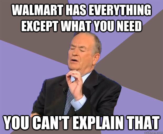 walmart has everything except what you need  you can't explain that - walmart has everything except what you need  you can't explain that  Bill O Reilly