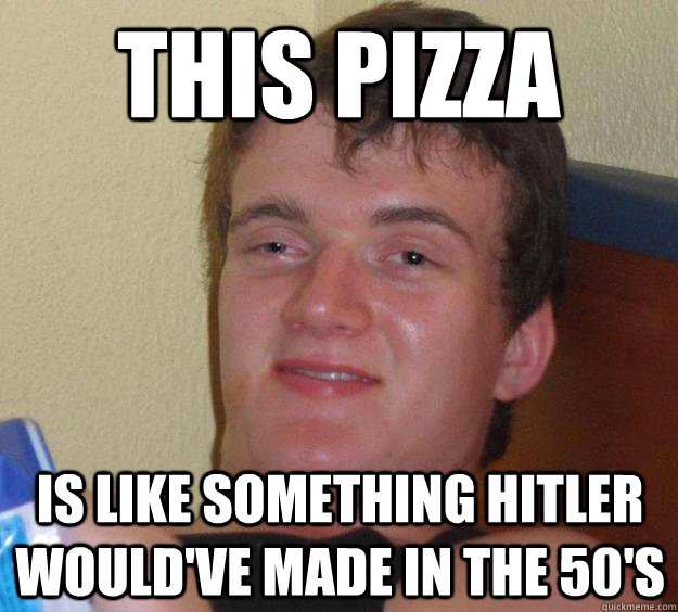 This pizza is like something Hitler would've made in the 50's - This pizza is like something Hitler would've made in the 50's  10 Guy