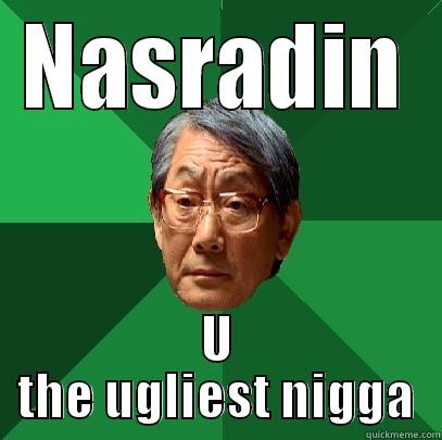 NASRADIN U THE UGLIEST NIGGA High Expectations Asian Father