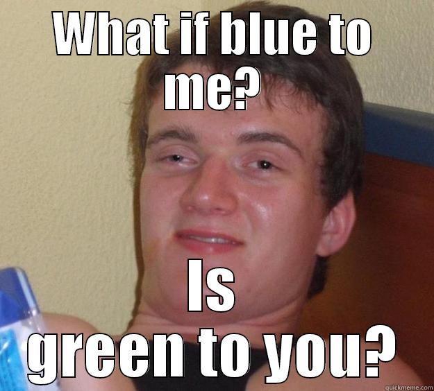 Mind fucked - WHAT IF BLUE TO ME? IS GREEN TO YOU? 10 Guy