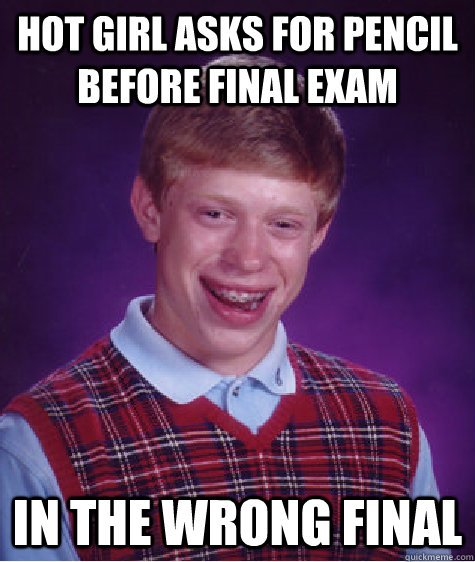 hot girl asks for pencil before final exam in the wrong final  Bad Luck Brian