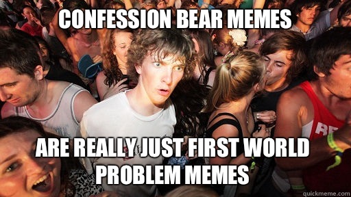 confession bear memes Are really just First World Problem memes  Sudden Clarity Clarence