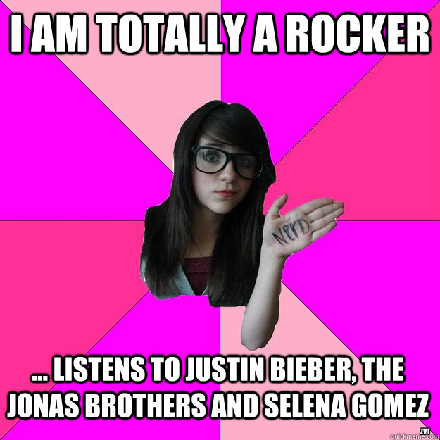 I am totally a rocker ... listens to justin bieber, the jonas brothers and selena gomez zvt  Idiot Nerd Girl