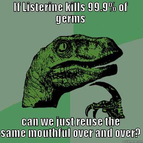 IF LISTERINE KILLS 99.9% OF GERMS CAN WE JUST REUSE THE SAME MOUTHFUL OVER AND OVER? Philosoraptor