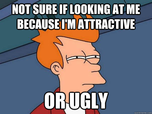 Not sure if looking at me because I'm attractive Or ugly - Not sure if looking at me because I'm attractive Or ugly  Futurama Fry