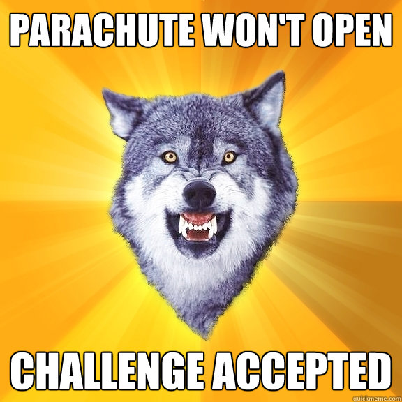 Parachute won't open Challenge accepted  Courage Wolf