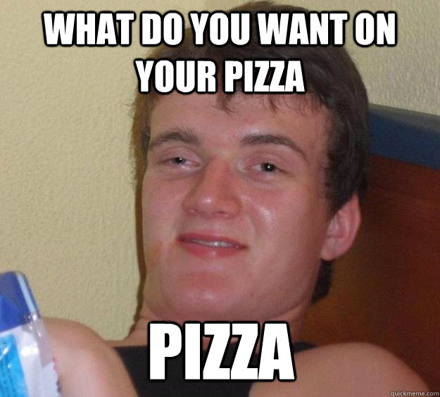 What do you want on your pizza pizza  10 Guy