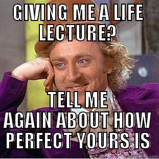 GIVING ME A LIFE LECTURE? TELL ME AGAIN ABOUT HOW PERFECT YOURS IS Condescending Wonka