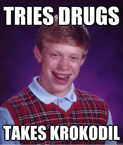 Tries Drugs Takes Krokodil - Tries Drugs Takes Krokodil  Bad Luck Brian