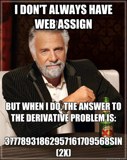 I don't always have web assign but when I do, the answer to the derivative problem is:
 37778931862957161709568sin(2x) - I don't always have web assign but when I do, the answer to the derivative problem is:
 37778931862957161709568sin(2x)  The Most Interesting Man In The World