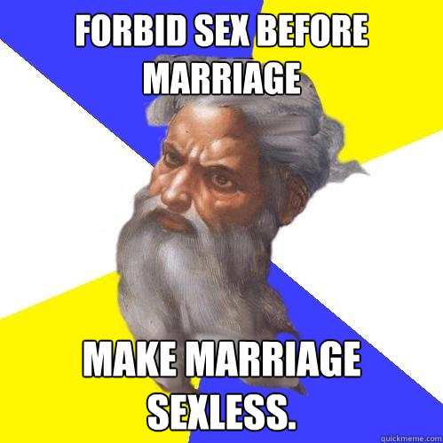 Forbid sex before marriage Make marriage sexless.   Advice God