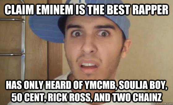 Claim eminem is the best rapper Has only heard of YMCMB, Soulja Boy, 50 cent, rick ross, and two chainz  Typical Lil Wayne Fan