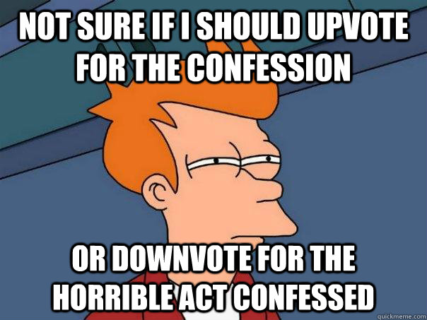 Not sure if i should upvote for the confession or downvote for the horrible act confessed  Futurama Fry