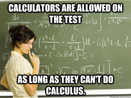 Calculators are allowed on the test as long as they can't do Calculus.  