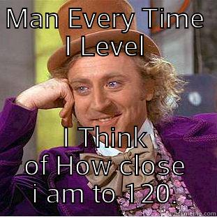 Leveling Be Like - MAN EVERY TIME I LEVEL I THINK OF HOW CLOSE I AM TO 120. Condescending Wonka