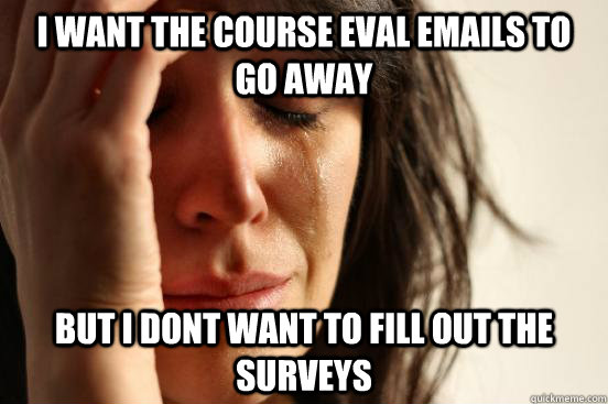 I want the course eval emails to go away but i dont want to fill out the surveys  First World Problems