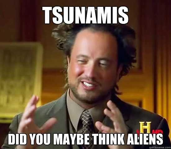 tsunamis DID YOU MAYBE THINK ALIENS - tsunamis DID YOU MAYBE THINK ALIENS  Ancient Aliens