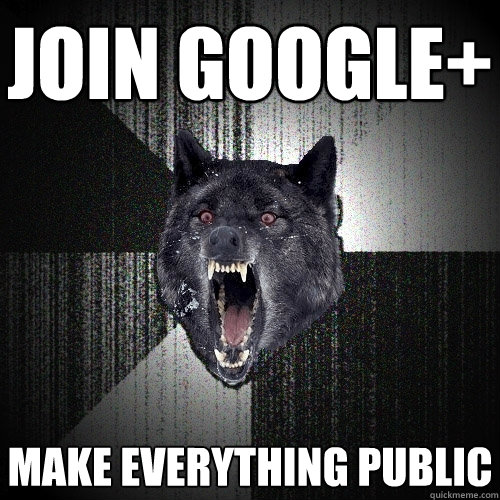 JOIN GOOGLE+ MAKE EVERYTHING PUBLIC - JOIN GOOGLE+ MAKE EVERYTHING PUBLIC  Insanity Wolf