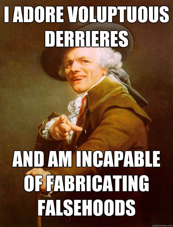 I adore voluptuous derrieres   And am incapable of fabricating falsehoods   Joseph Ducreux