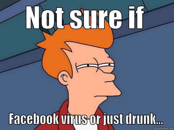 NOT SURE IF FACEBOOK VIRUS OR JUST DRUNK... Futurama Fry