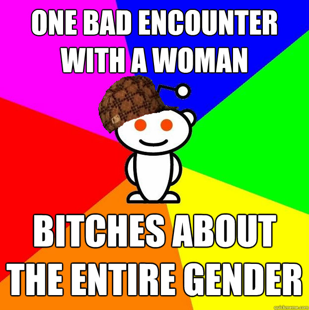 One bad encounter with a woman Bitches about the entire gender  Scumbag Redditor