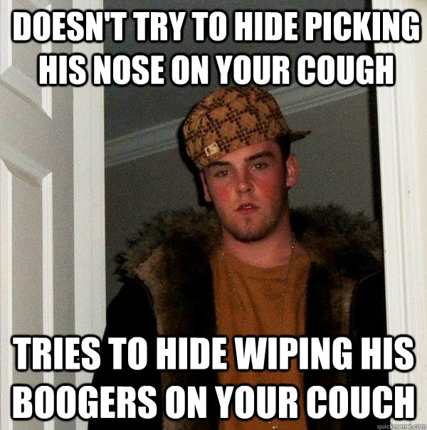 Doesn't try to hide picking his nose on your cough tries to hide wiping his boogers on your couch - Doesn't try to hide picking his nose on your cough tries to hide wiping his boogers on your couch  Scumbag Steve