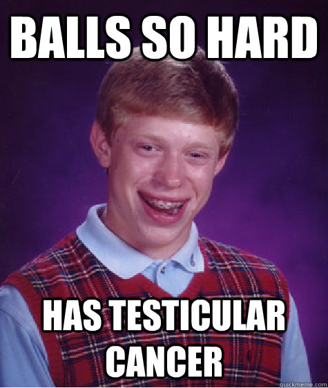 Balls so hard has testicular cancer   Bad Luck Brian