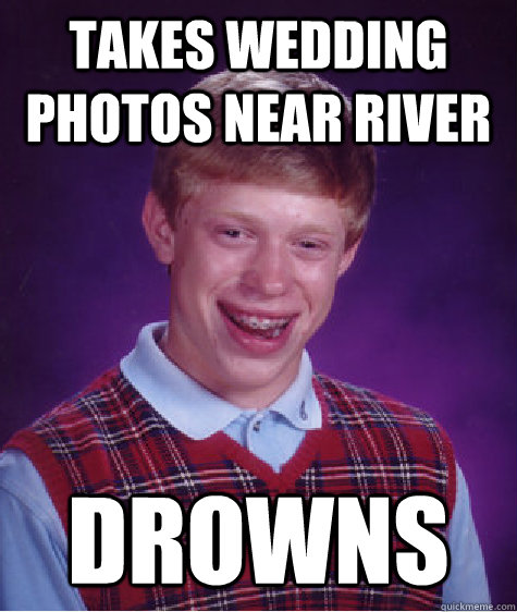 Takes wedding photos near river drowns  Bad Luck Brian