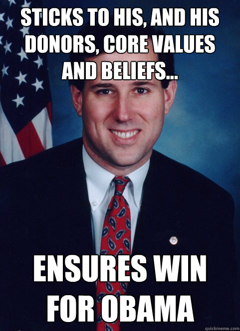 Sticks to his, and his donors, core values and beliefs... Ensures Win for Obama - Sticks to his, and his donors, core values and beliefs... Ensures Win for Obama  Scumbag Santorum