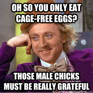 Oh so you only eat cage-free eggs? Those male chicks must be really grateful  Condescending Wonka