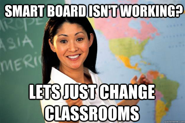 smart board isn't working? lets just change classrooms  Unhelpful High School Teacher