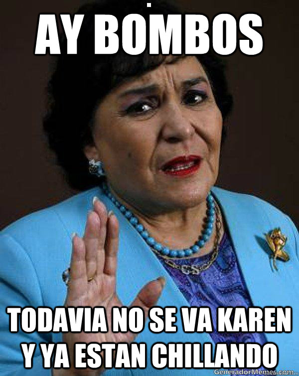 ay bombos todavia no se va Karen y ya estan chillando  Carmen Salinas