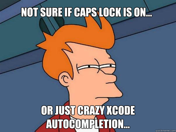 Not sure if caps lock is on... Or just crazy Xcode autocompletion... - Not sure if caps lock is on... Or just crazy Xcode autocompletion...  Futurama Fry